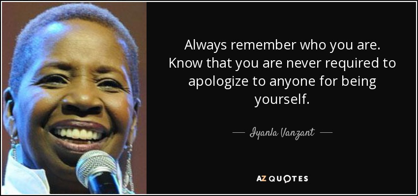 Never apologize for being who you are. Own it. Flaunt it. Love it