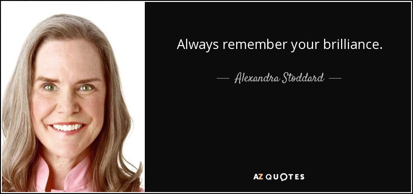 Always remember your brilliance. - Alexandra Stoddard