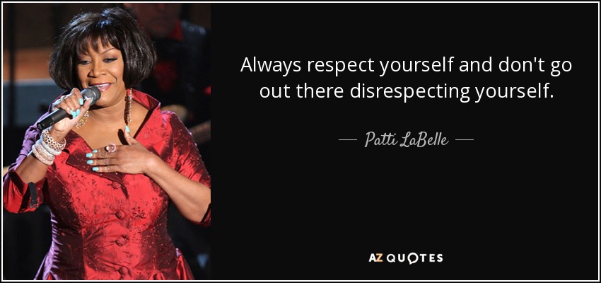 Always respect yourself and don't go out there disrespecting yourself. - Patti LaBelle