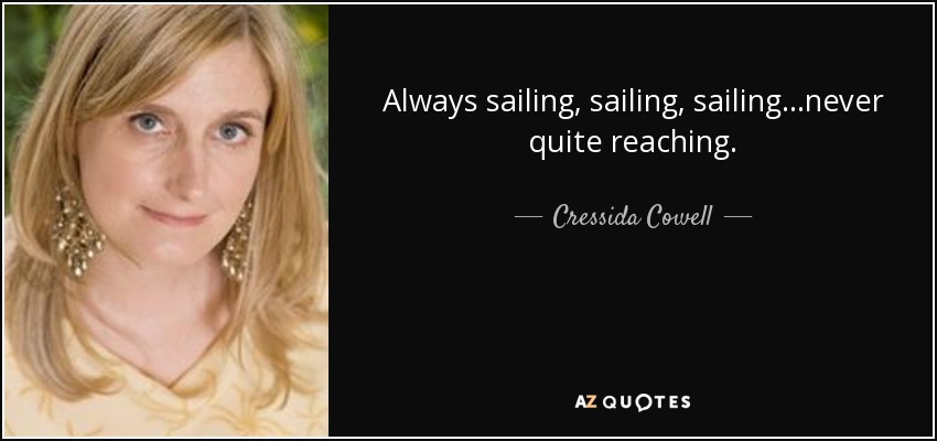 Always sailing, sailing, sailing...never quite reaching. - Cressida Cowell