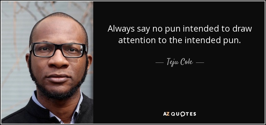 Always say no pun intended to draw attention to the intended pun. - Teju Cole
