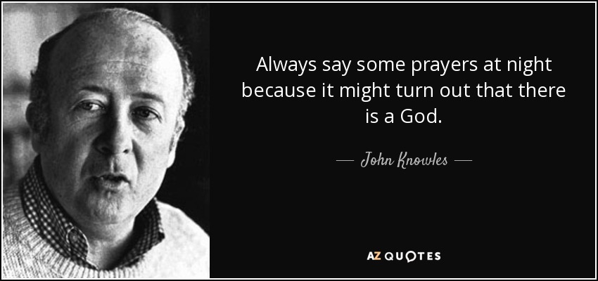 Always say some prayers at night because it might turn out that there is a God. - John Knowles
