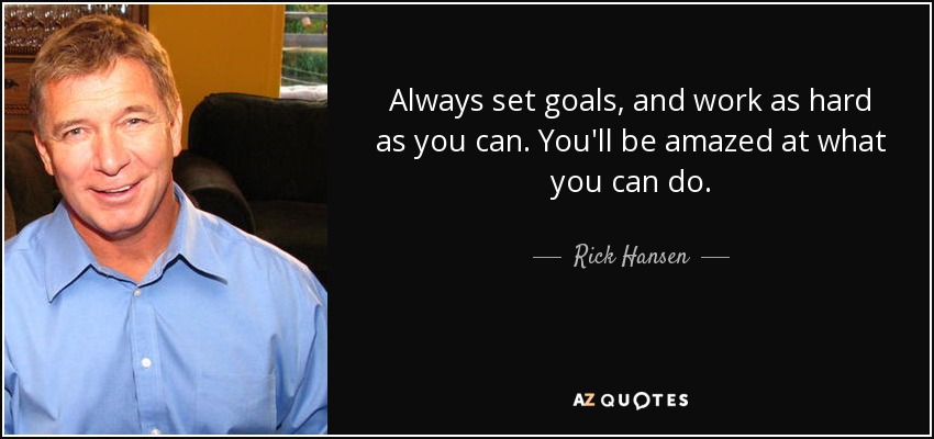 Always set goals, and work as hard as you can. You'll be amazed at what you can do. - Rick Hansen