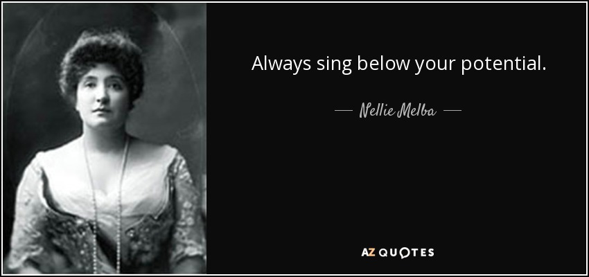 Always sing below your potential. - Nellie Melba