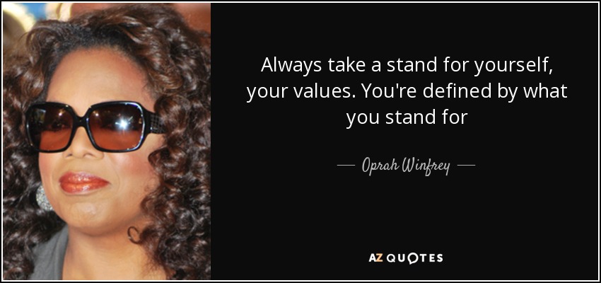 Always take a stand for yourself, your values. You're defined by what you stand for - Oprah Winfrey