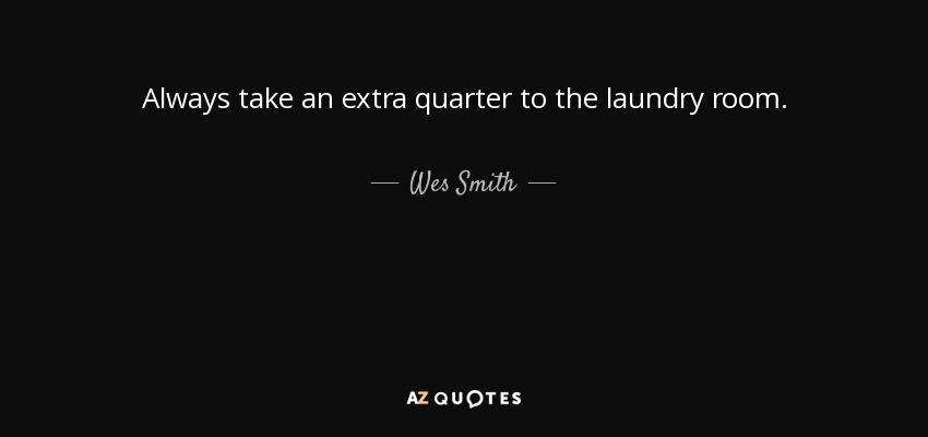 Always take an extra quarter to the laundry room. - Wes Smith