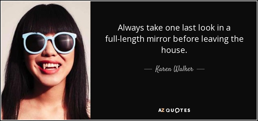 Always take one last look in a full-length mirror before leaving the house. - Karen Walker