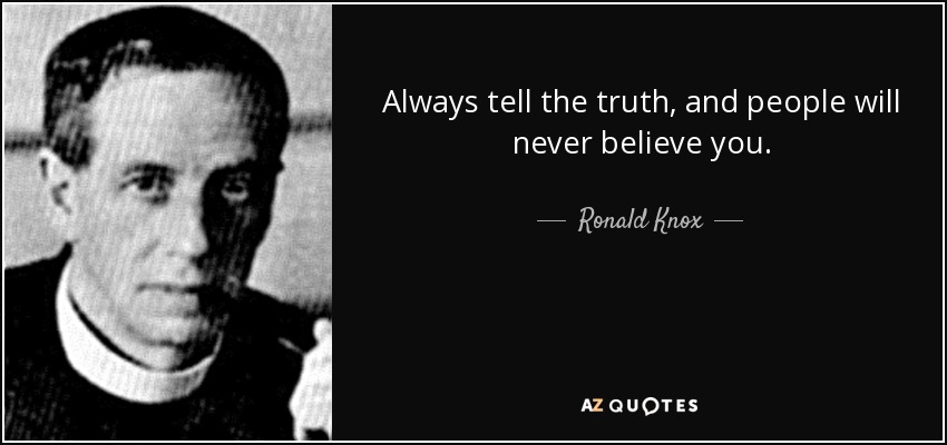 Always tell the truth, and people will never believe you. - Ronald Knox