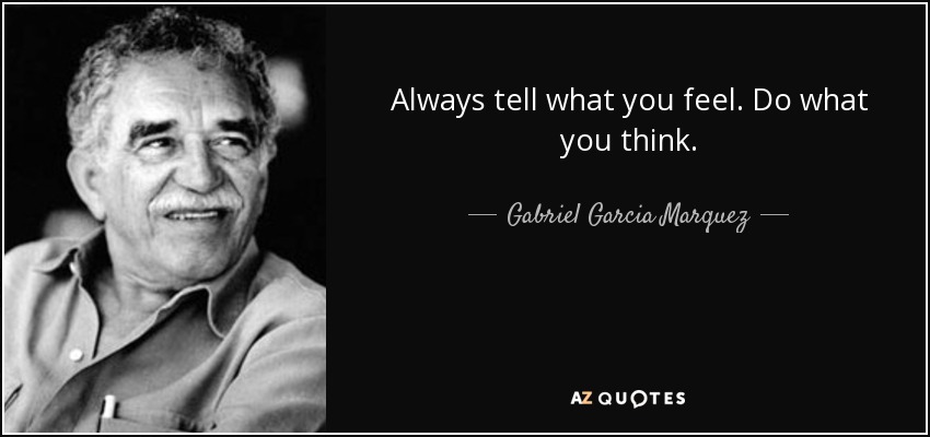 Always tell what you feel. Do what you think. - Gabriel Garcia Marquez