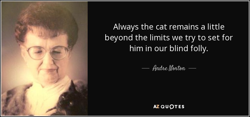 Always the cat remains a little beyond the limits we try to set for him in our blind folly. - Andre Norton