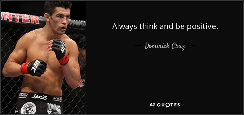 Always think and be positive. - Dominick Cruz
