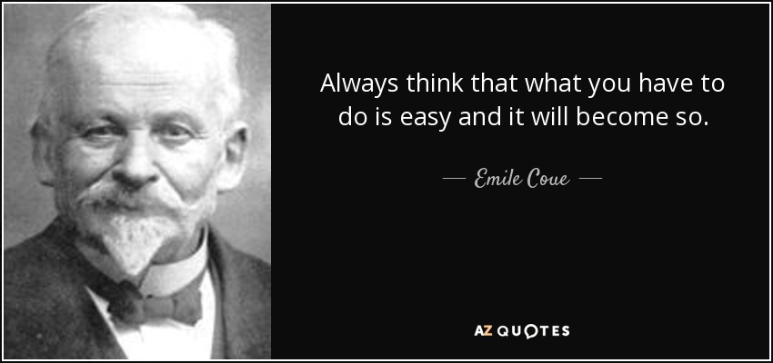 Always think that what you have to do is easy and it will become so. - Emile Coue