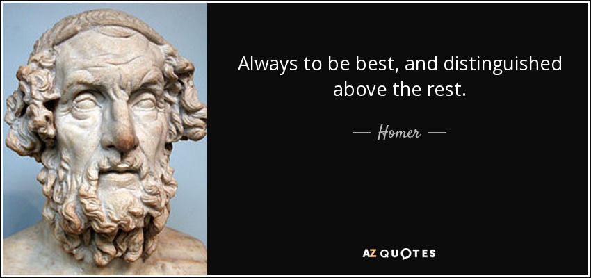 Always to be best, and distinguished above the rest. - Homer