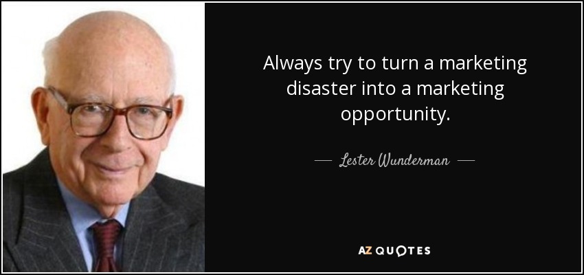 Always try to turn a marketing disaster into a marketing opportunity. - Lester Wunderman