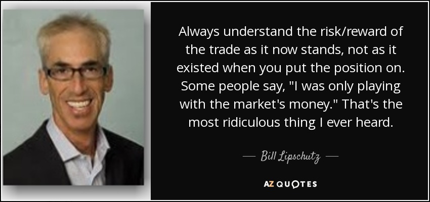 Always understand the risk/reward of the trade as it now stands, not as it existed when you put the position on. Some people say, 