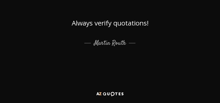 Always verify quotations! - Martin Routh
