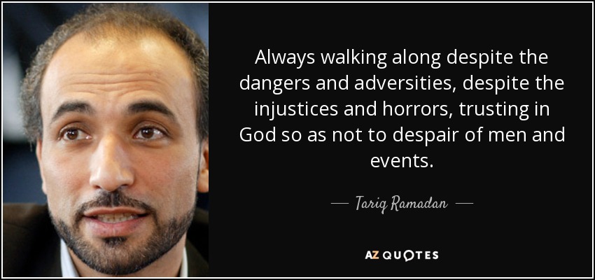 Always walking along despite the dangers and adversities, despite the injustices and horrors, trusting in God so as not to despair of men and events. - Tariq Ramadan