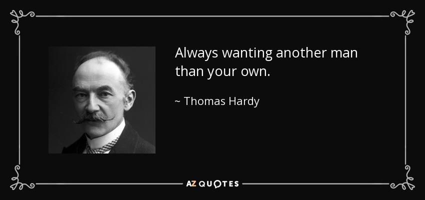 Always wanting another man than your own. - Thomas Hardy