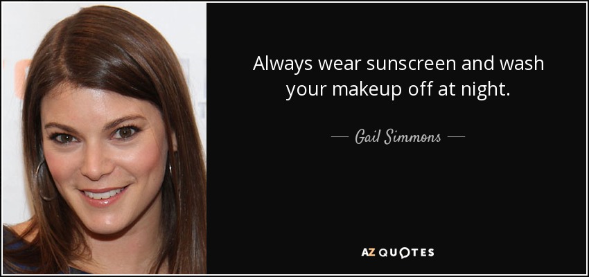 Always wear sunscreen and wash your makeup off at night. - Gail Simmons