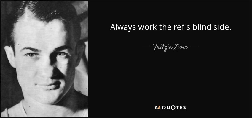 Always work the ref's blind side. - Fritzie Zivic