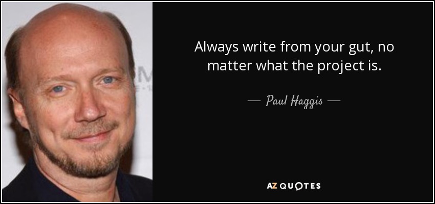 Always write from your gut, no matter what the project is. - Paul Haggis