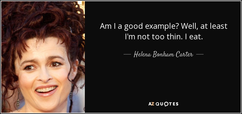 Am I a good example? Well, at least I'm not too thin. I eat. - Helena Bonham Carter