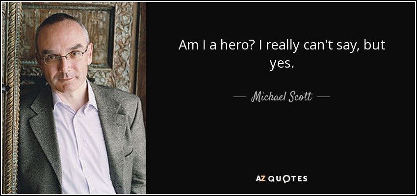 Am I a hero? I really can't say, but yes. - Michael Scott