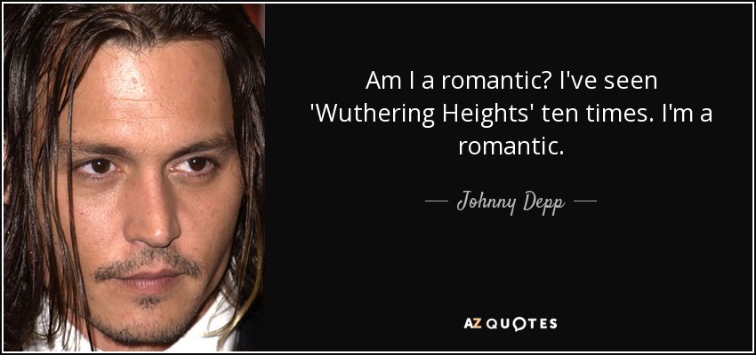 Am I a romantic? I've seen 'Wuthering Heights' ten times. I'm a romantic. - Johnny Depp