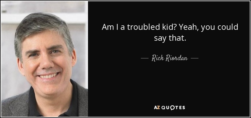 Am I a troubled kid? Yeah, you could say that. - Rick Riordan