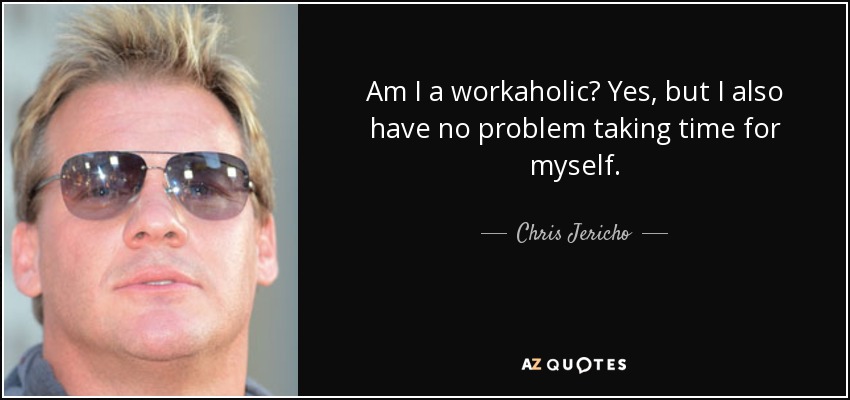 Am I a workaholic? Yes, but I also have no problem taking time for myself. - Chris Jericho