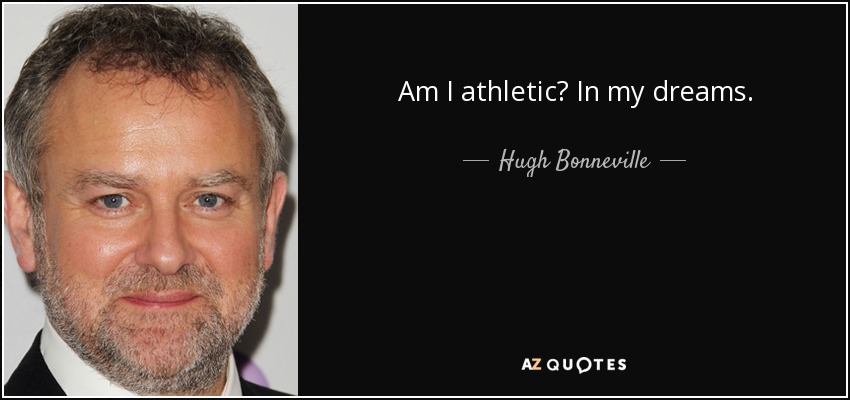 Am I athletic? In my dreams. - Hugh Bonneville