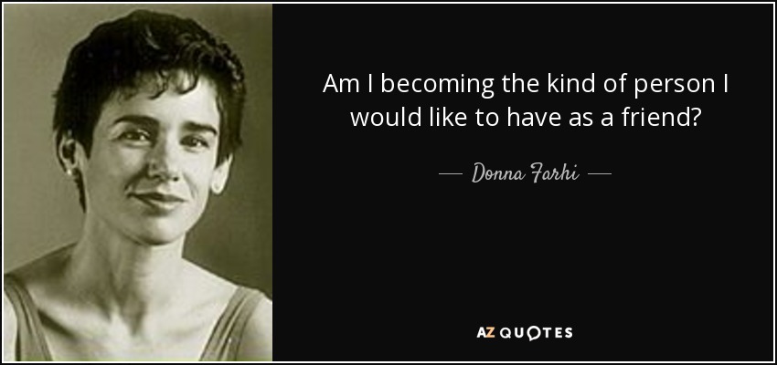 Am I becoming the kind of person I would like to have as a friend? - Donna Farhi
