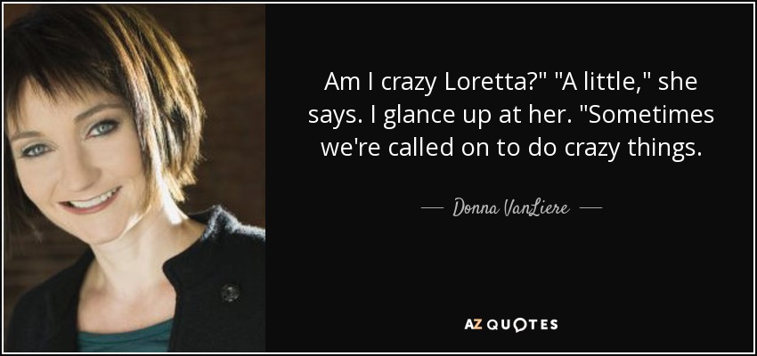 Am I crazy Loretta?