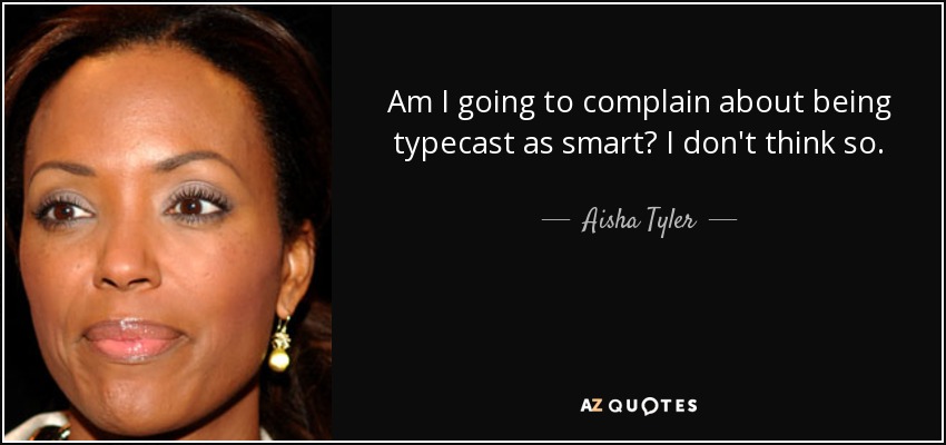 Am I going to complain about being typecast as smart? I don't think so. - Aisha Tyler