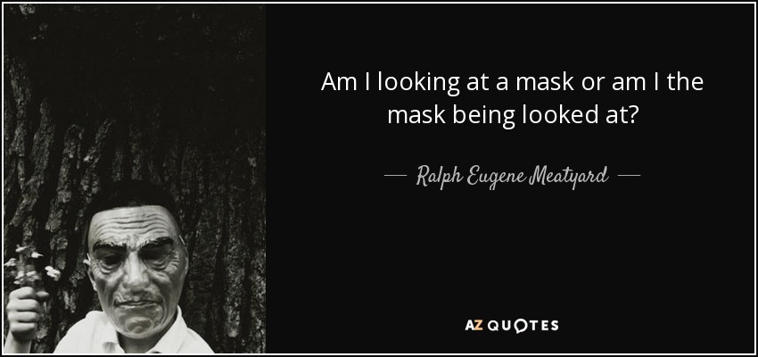 Am I looking at a mask or am I the mask being looked at? - Ralph Eugene Meatyard