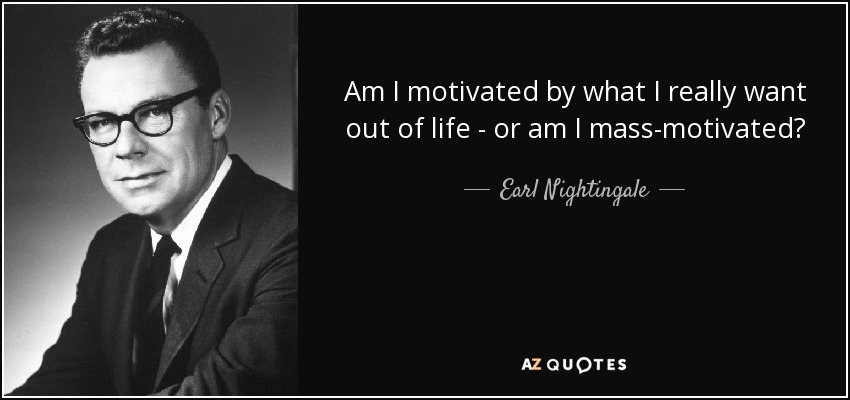 Am I motivated by what I really want out of life - or am I mass-motivated? - Earl Nightingale