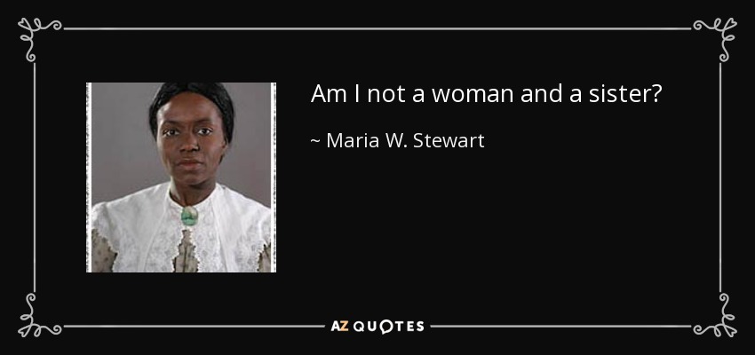 Am I not a woman and a sister? - Maria W. Stewart