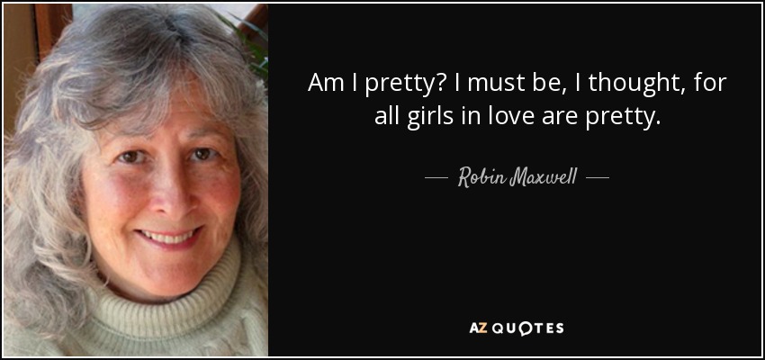 Am I pretty? I must be, I thought, for all girls in love are pretty. - Robin Maxwell