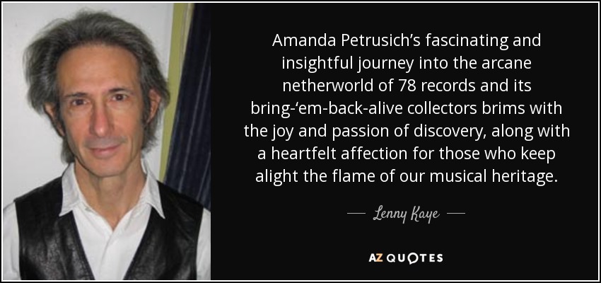 Amanda Petrusich’s fascinating and insightful journey into the arcane netherworld of 78 records and its bring-‘em-back-alive collectors brims with the joy and passion of discovery, along with a heartfelt affection for those who keep alight the flame of our musical heritage. - Lenny Kaye