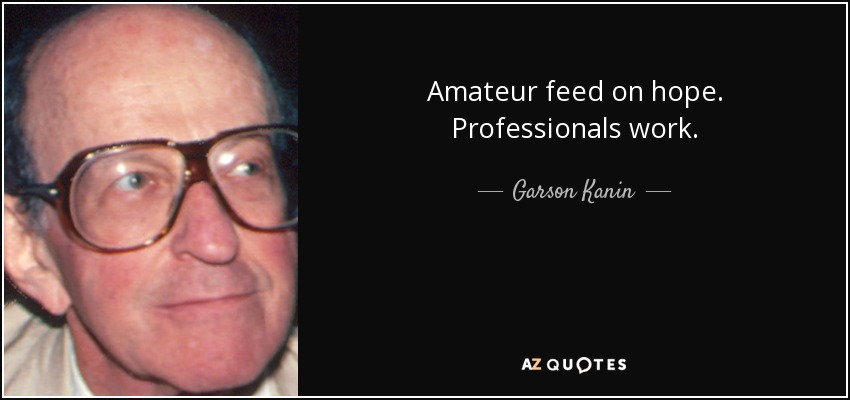 Amateur feed on hope. Professionals work. - Garson Kanin
