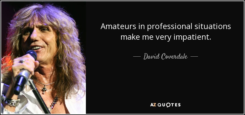 Amateurs in professional situations make me very impatient. - David Coverdale
