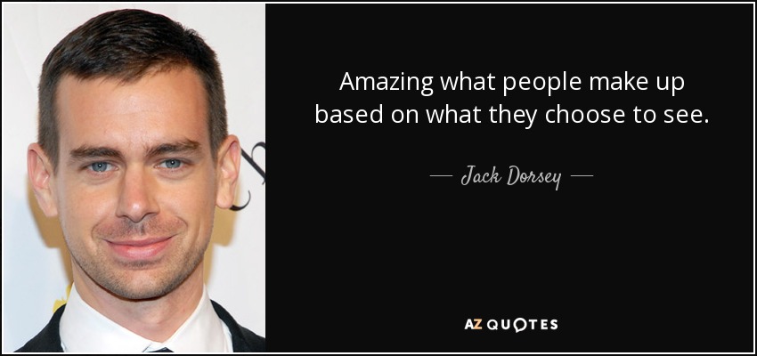 Amazing what people make up based on what they choose to see. - Jack Dorsey