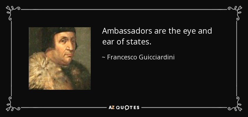 Ambassadors are the eye and ear of states. - Francesco Guicciardini