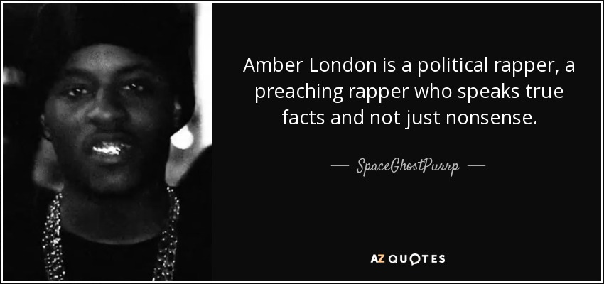 Amber London is a political rapper, a preaching rapper who speaks true facts and not just nonsense. - SpaceGhostPurrp
