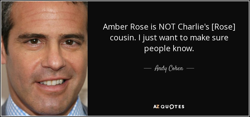 Amber Rose is NOT Charlie's [Rose] cousin. I just want to make sure people know. - Andy Cohen
