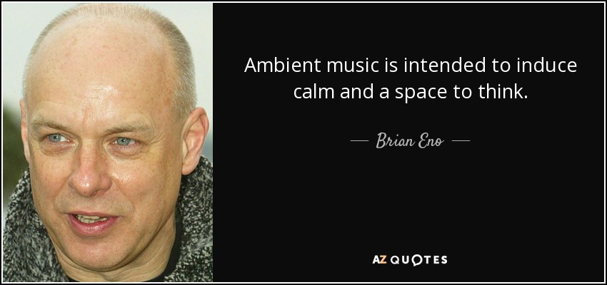 Ambient music is intended to induce calm and a space to think. - Brian Eno