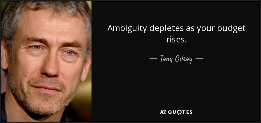 Ambiguity depletes as your budget rises. - Tony Gilroy
