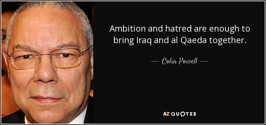 Ambition and hatred are enough to bring Iraq and al Qaeda together. - Colin Powell