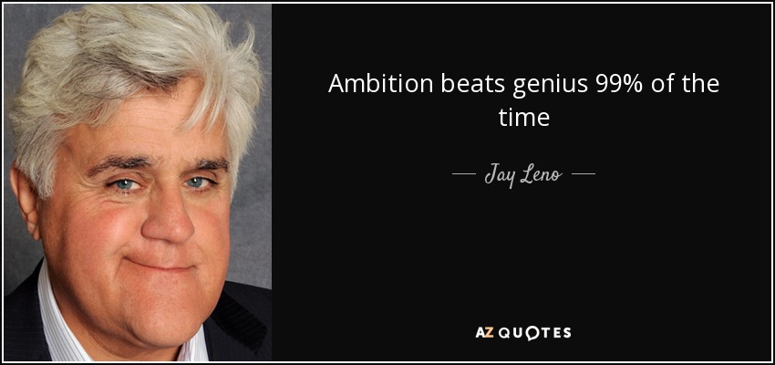 Ambition beats genius 99% of the time - Jay Leno