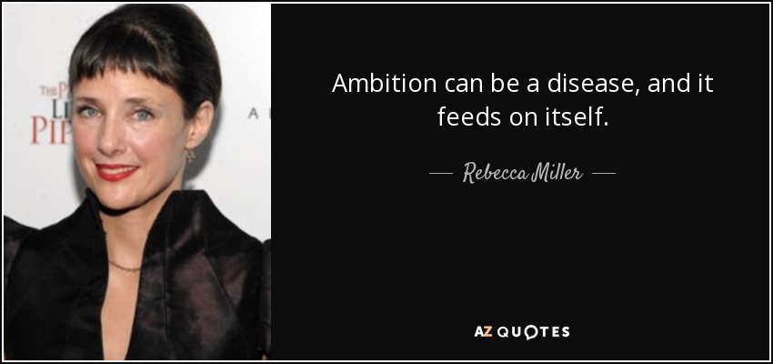 Ambition can be a disease, and it feeds on itself. - Rebecca Miller
